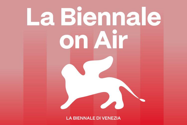 The debut of La Biennale on Air: La Biennale di Venezia’s new Podcast